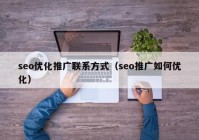 seo優(yōu)化推廣聯(lián)系方式（seo推廣如何優(yōu)化）