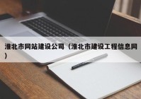 淮北市網(wǎng)站建設(shè)公司（淮北市建設(shè)工程信息網(wǎng)）