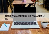 湖南長沙seo優(yōu)化排名（長沙seo排名公司）