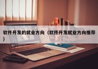 軟件開發(fā)的就業(yè)方向（軟件開發(fā)就業(yè)方向推薦）