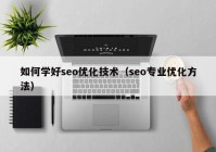 如何學好seo優(yōu)化技術（seo專業(yè)優(yōu)化方法）