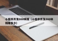 小程序開發(fā)800塊錢（小程序開發(fā)800塊錢賺多少）