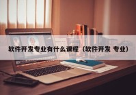 軟件開發(fā)專業(yè)有什么課程（軟件開發(fā) 專業(yè)）