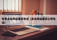 免費(fèi)企業(yè)網(wǎng)站建設(shè)電話（企業(yè)網(wǎng)站建設(shè)公司電話）