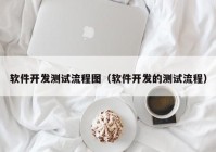 軟件開發(fā)測試流程圖（軟件開發(fā)的測試流程）