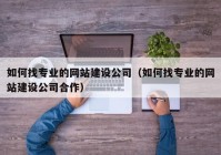 如何找專業(yè)的網(wǎng)站建設(shè)公司（如何找專業(yè)的網(wǎng)站建設(shè)公司合作）