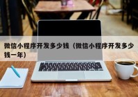 微信小程序開發(fā)多少錢（微信小程序開發(fā)多少錢一年）