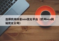 選擇杭州抖音seo優(yōu)化平臺(tái)（杭州seo網(wǎng)站優(yōu)化公司）