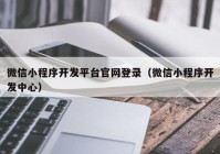 微信小程序開發(fā)平臺(tái)官網(wǎng)登錄（微信小程序開發(fā)中心）