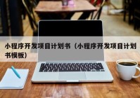 小程序開發(fā)項目計劃書（小程序開發(fā)項目計劃書模板）