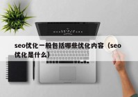 seo優(yōu)化一般包括哪些優(yōu)化內(nèi)容（seo 優(yōu)化是什么）