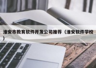 淮安市教育軟件開發(fā)公司推薦（淮安軟件學校）