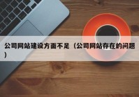 公司網(wǎng)站建設(shè)方面不足（公司網(wǎng)站存在的問(wèn)題）