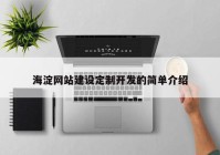 海淀網(wǎng)站建設(shè)定制開發(fā)的簡單介紹