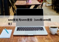 seo優(yōu)化與sem競(jìng)價(jià)（seo和sem優(yōu)化）