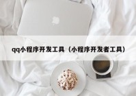 qq小程序開發(fā)工具（小程序開發(fā)者工具）