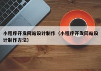 小程序開發(fā)網(wǎng)站設(shè)計制作（小程序開發(fā)網(wǎng)站設(shè)計制作方法）