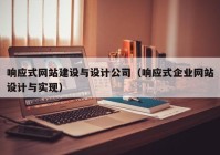 響應(yīng)式網(wǎng)站建設(shè)與設(shè)計公司（響應(yīng)式企業(yè)網(wǎng)站設(shè)計與實現(xiàn)）