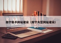 南寧新手網(wǎng)站建設（南寧大型網(wǎng)站建設）