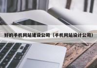 好的手機網(wǎng)站建設(shè)公司（手機網(wǎng)站設(shè)計公司）