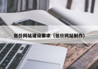 低價網(wǎng)站建設(shè)要求（低價網(wǎng)站制作）