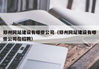 鄭州網(wǎng)站建設(shè)有哪些公司（鄭州網(wǎng)站建設(shè)有哪些公司在招聘）