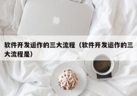 軟件開發(fā)運作的三大流程（軟件開發(fā)運作的三大流程是）