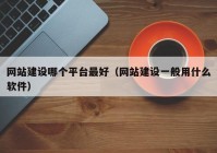 網(wǎng)站建設(shè)哪個(gè)平臺(tái)最好（網(wǎng)站建設(shè)一般用什么軟件）