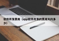 軟件開發(fā)費(fèi)用（app軟件開發(fā)的費(fèi)用大約多少）