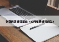 免費(fèi)網(wǎng)站建設(shè)渠道（如何免費(fèi)建設(shè)網(wǎng)站）