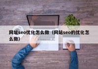 網(wǎng)址seo優(yōu)化怎么做（網(wǎng)站seo的優(yōu)化怎么做）