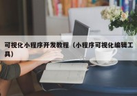 可視化小程序開發(fā)教程（小程序可視化編輯工具）