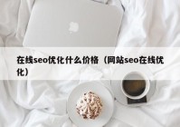 在線seo優(yōu)化什么價格（網站seo在線優(yōu)化）