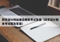 網(wǎng)頁設(shè)計網(wǎng)站建設(shè)期末考試答案（網(wǎng)頁設(shè)計期末考試題及答案）