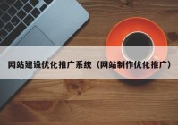 網(wǎng)站建設(shè)優(yōu)化推廣系統(tǒng)（網(wǎng)站制作優(yōu)化推廣）