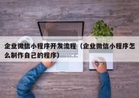 企業(yè)微信小程序開發(fā)流程（企業(yè)微信小程序怎么制作自己的程序）