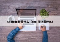 seo優(yōu)化師是什么（seo 優(yōu)化是什么）