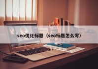 seo優(yōu)化標題（seo標題怎么寫）