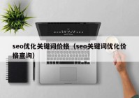 seo優(yōu)化關鍵詞價格（seo關鍵詞優(yōu)化價格查詢）