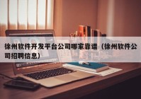 徐州軟件開發(fā)平臺公司哪家靠譜（徐州軟件公司招聘信息）