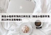 微信小程序開發(fā)的三種方法（微信小程序開發(fā)的三種方法有哪些）