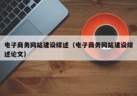 電子商務網(wǎng)站建設綜述（電子商務網(wǎng)站建設綜述論文）