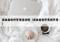 資金盤軟件開發(fā)違法嗎（資金盤軟件系統(tǒng)開發(fā)）