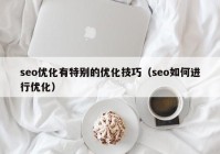 seo優(yōu)化有特別的優(yōu)化技巧（seo如何進(jìn)行優(yōu)化）