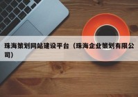 珠海策劃網(wǎng)站建設(shè)平臺(tái)（珠海企業(yè)策劃有限公司）