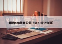 國際seo優(yōu)化公司（seo 優(yōu)化公司）