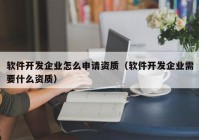 軟件開發(fā)企業(yè)怎么申請資質(zhì)（軟件開發(fā)企業(yè)需要什么資質(zhì)）