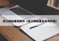 浙江網(wǎng)站建設制作（浙江網(wǎng)站建設咨詢熱線）