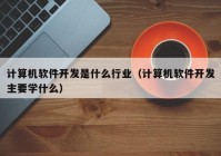 計算機軟件開發(fā)是什么行業(yè)（計算機軟件開發(fā)主要學什么）