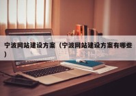 寧波網(wǎng)站建設方案（寧波網(wǎng)站建設方案有哪些）